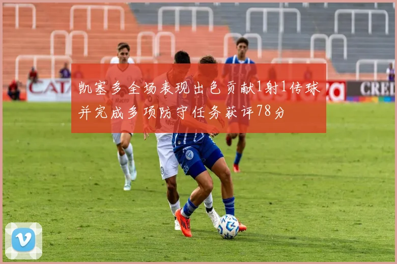 凯塞多全场表现出色贡献1射1传球并完成多项防守任务获评78分
