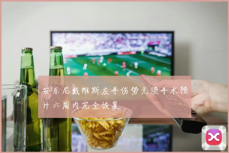 安东尼戴维斯左手伤势无须手术预计六周内完全恢复