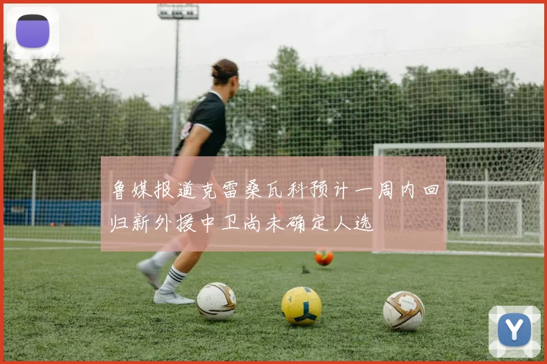 鲁媒报道克雷桑瓦科预计一周内回归新外援中卫尚未确定人选