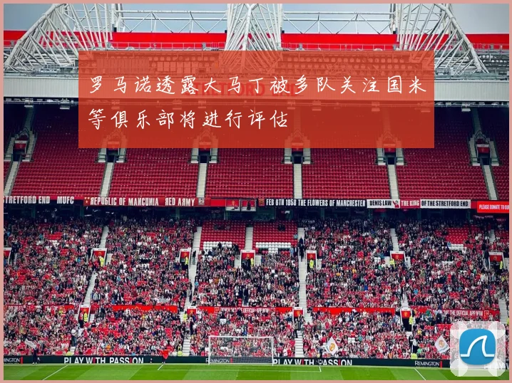罗马诺透露大马丁被多队关注国米等俱乐部将进行评估