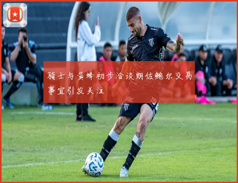 骑士与黄蜂初步洽谈朗佐鲍尔交易事宜引发关注