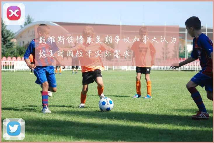 戴维斯伤情康复期争议加拿大认为恢复时间短于实际需求