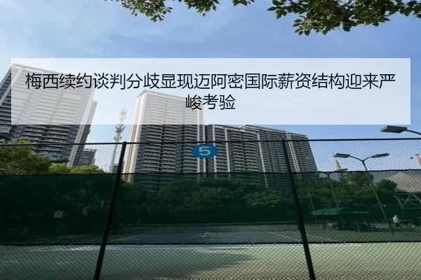 梅西续约谈判分歧显现迈阿密国际薪资结构迎来严峻考验 | FBSports