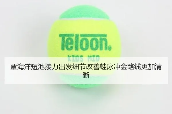覃海洋短池接力出发细节改善蛙泳冲金路线更加清晰（FBSports）